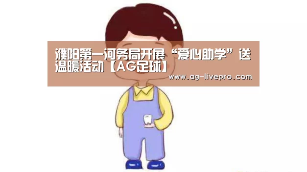 濮阳第一河务局开展“爱心助学”送温暖活动【AG足球】