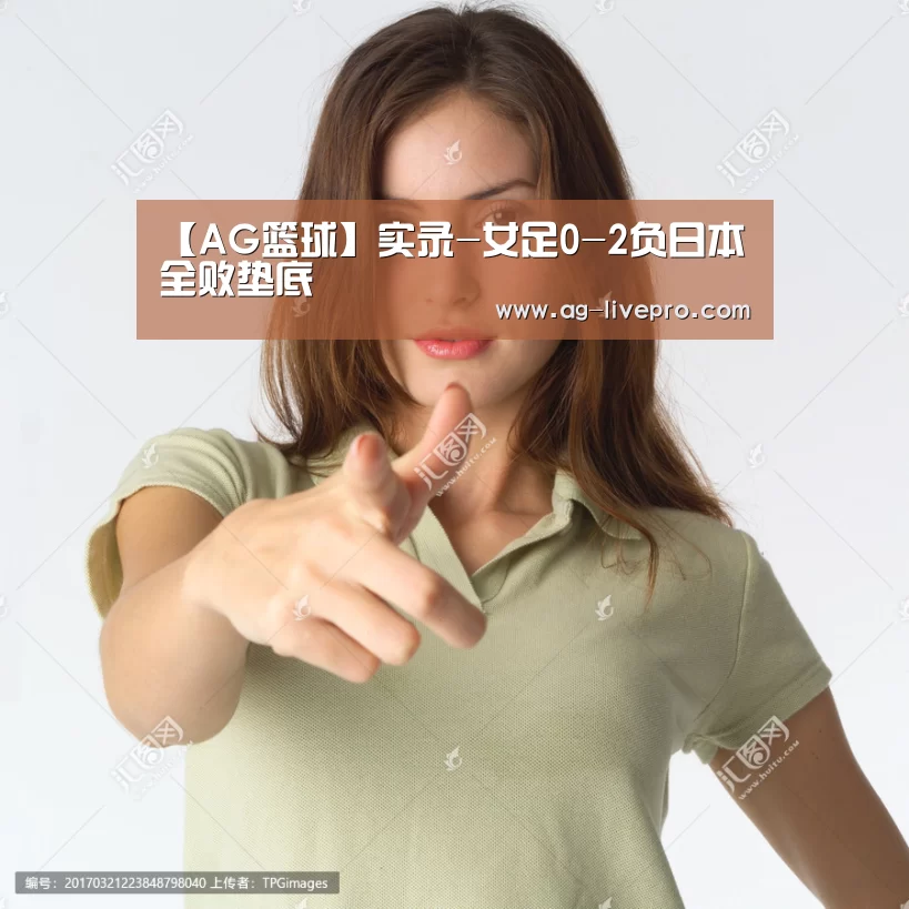 【AG篮球】实录-女足0-2负日本全败垫底(图2) AG足球