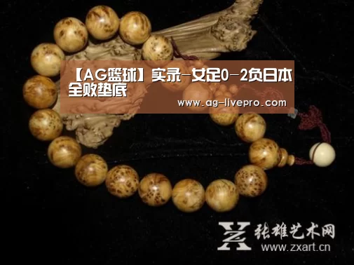 【AG篮球】实录-女足0-2负日本全败垫底(图3) AG足球